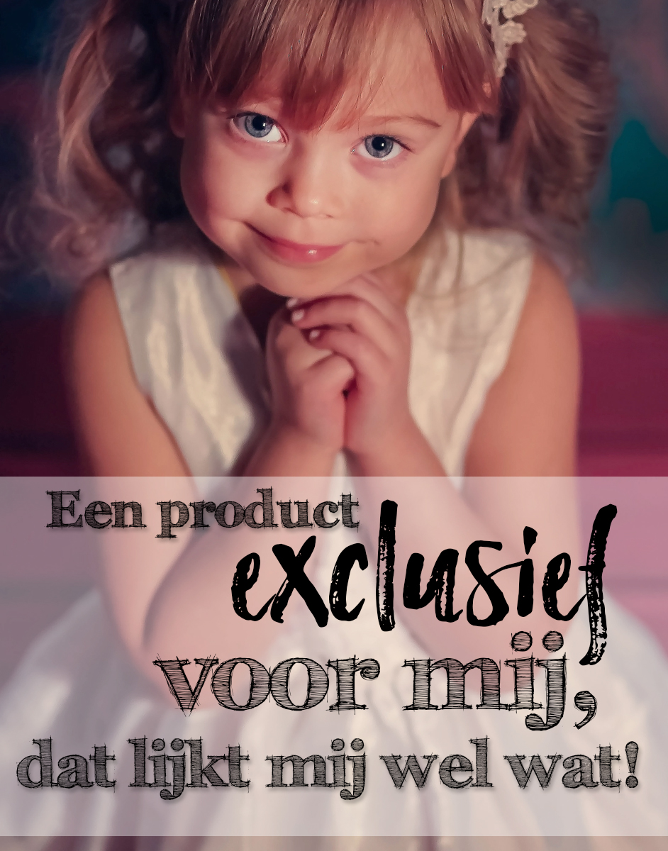 Een product exclusief voor mij alleen ontwikkeld en alleen door mij te kopen, dat lijkt mij wel wat!